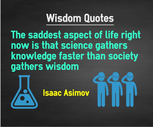 The saddest aspect of life right now is that science gathers knowledge faster than society gathers wisdom. isaac asimov
