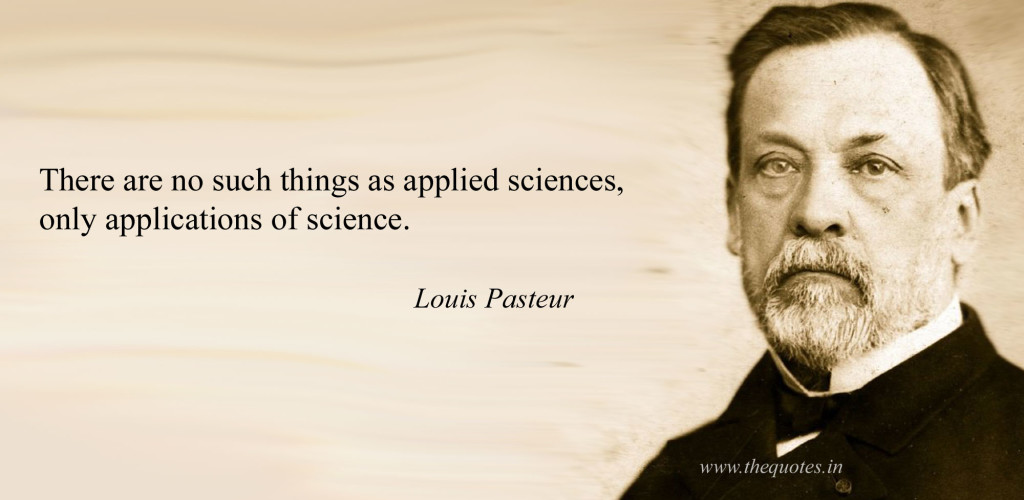 There are no such things as applied sciences, only applications of science. louis pasteur