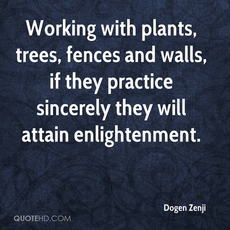 Working with plants, trees, fences and walls, if they practice sincerely they will attain enlightenment. dogen zenji