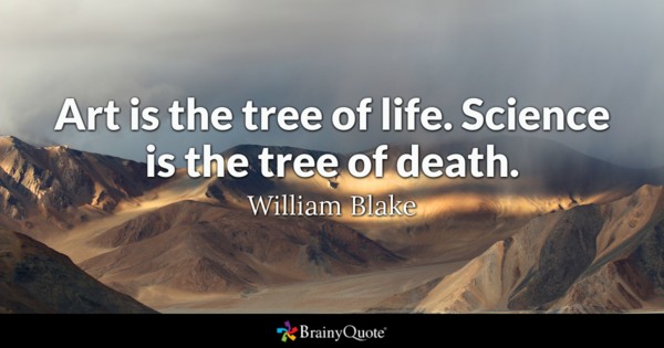 art is the tree of life. science is the tree of deaht. william blake
