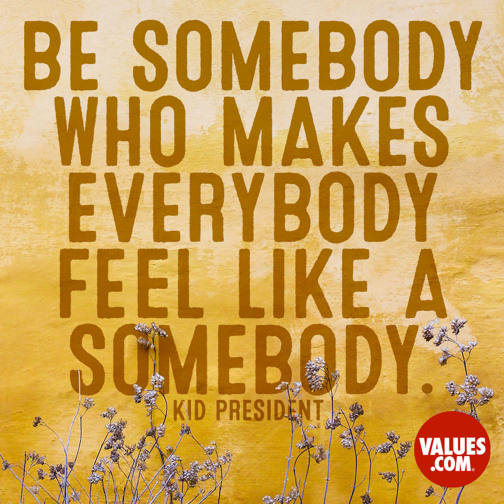 be somebody who makes everybody feel like a somebody. kid president