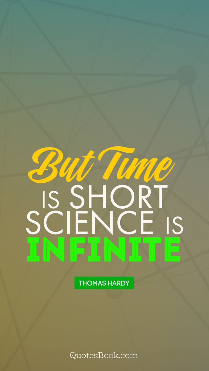 but time is short science is infinite. thomas hardy