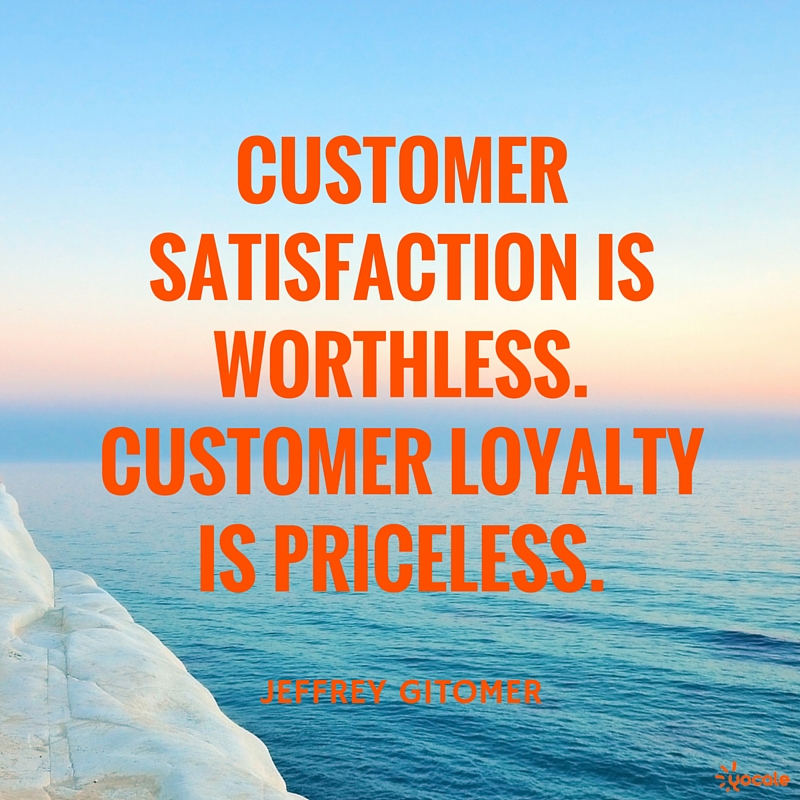 customer satisfaction is worthless. customer loyalty is priceless. jeffrey gitomer
