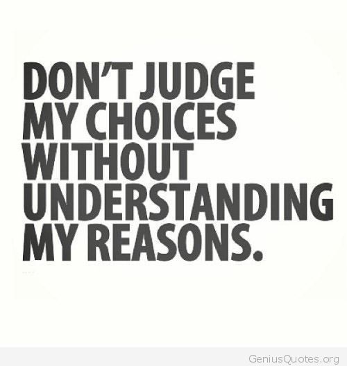 don’t judge my choices without understanding my reasons.