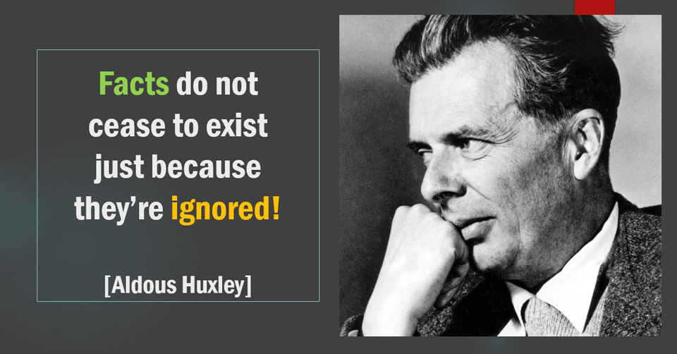 facts do not cease to exist just because they’re ignored. aldous huxley