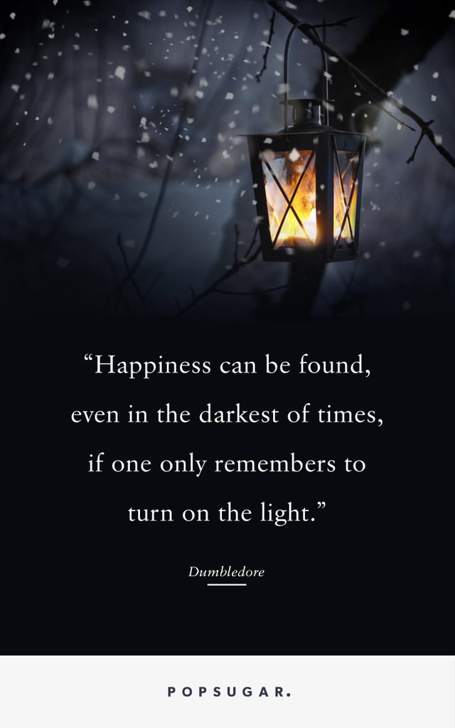 happiness can be found, even in the darkest of times, if one only remembers to turn on the light. dumbledore