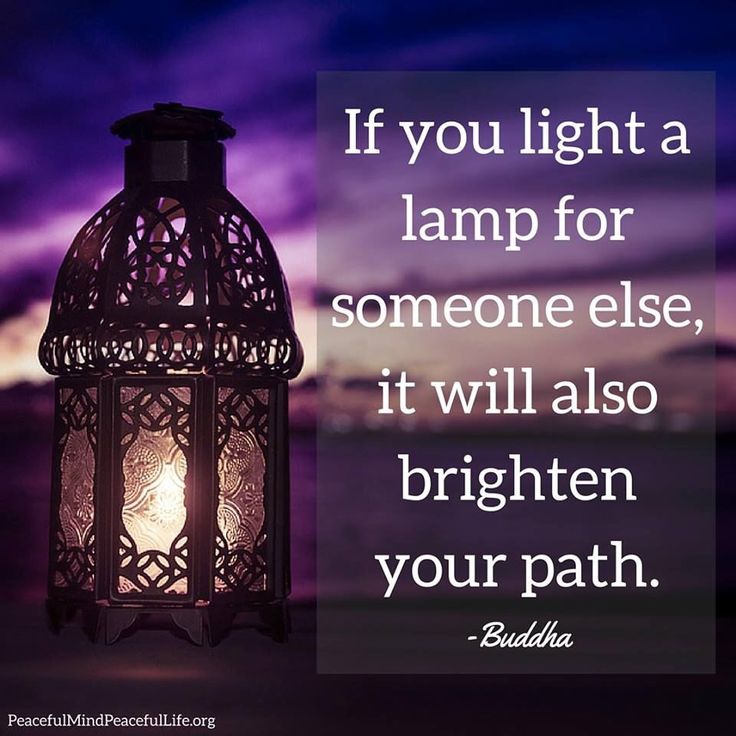 if you light a lamp for someone else, it will also brighten your path. buddha