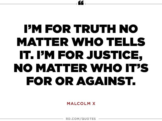 i’m for truth no matter who tells it. i’m for justice, no matter who it’s for or against. malcolm x