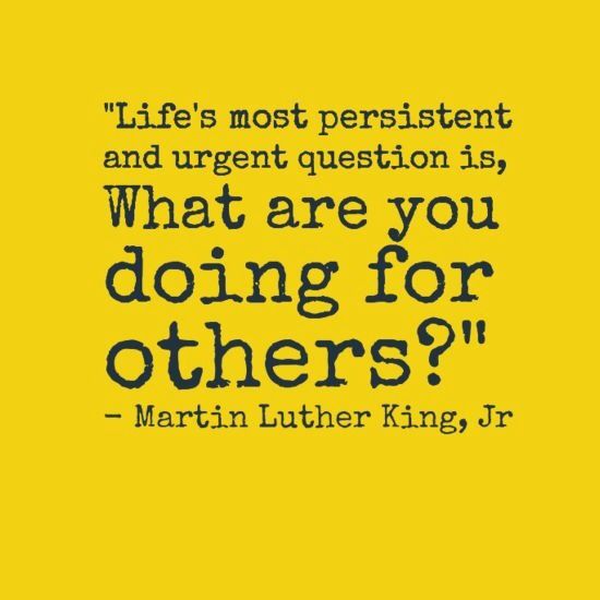 life’s most persistent and urgent question is, what are you doing for others. martin luther king, jr
