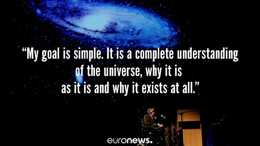 my goal is simple. it is a complete understanding of the universe, why it is as it is any why it exists at all .