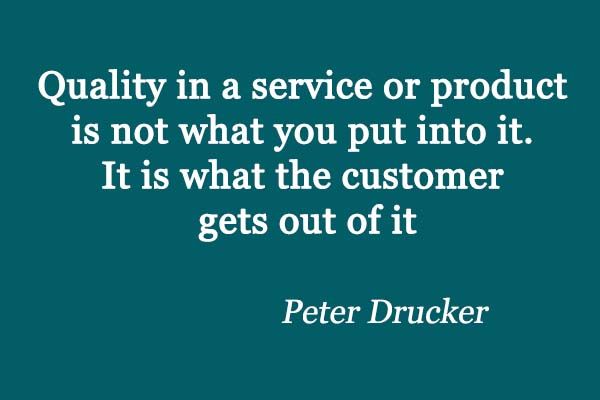 quality in a service or product is not what you put into it. it is what the customer gets out of it. peter drucker