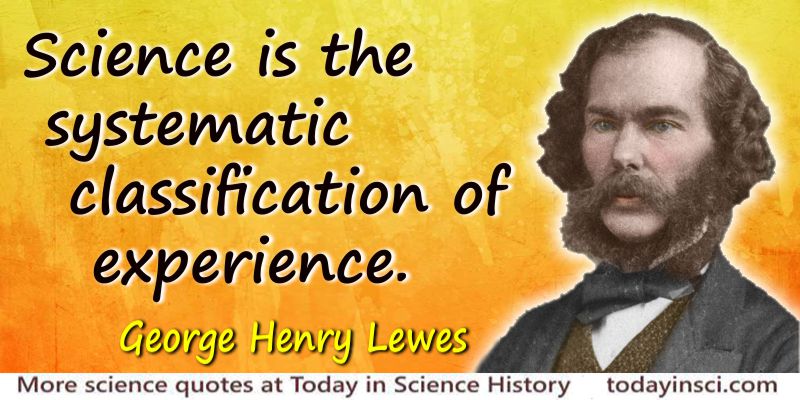 science is the systematic classification of experience. george henry lewes