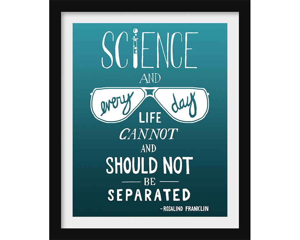 science and every day life cannot and should not be separated. rosalnd franklin