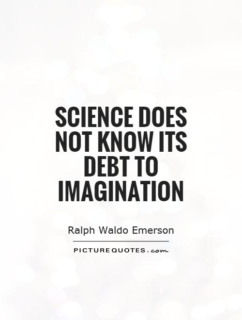 science does not know its debt to imagination. ralph waldo emerson