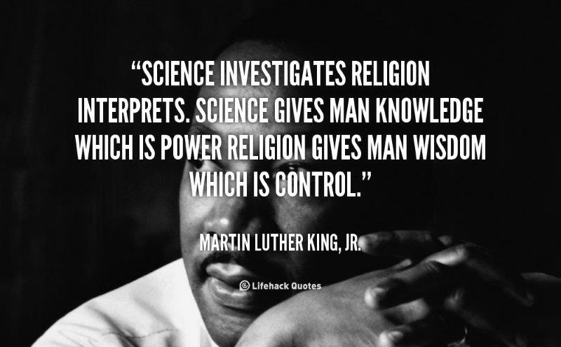 science investigates religion interprets. science gives man knowledge which is power religion gives man wisdom which is control. martin luther king jr.