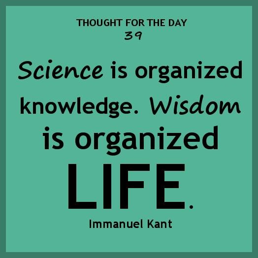 science is organized knowledge. wisdom is organized life. immanuel kant
