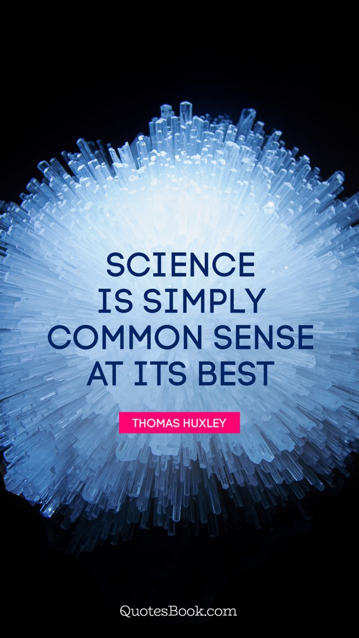 science is simply common sense at its best. thomas huxley