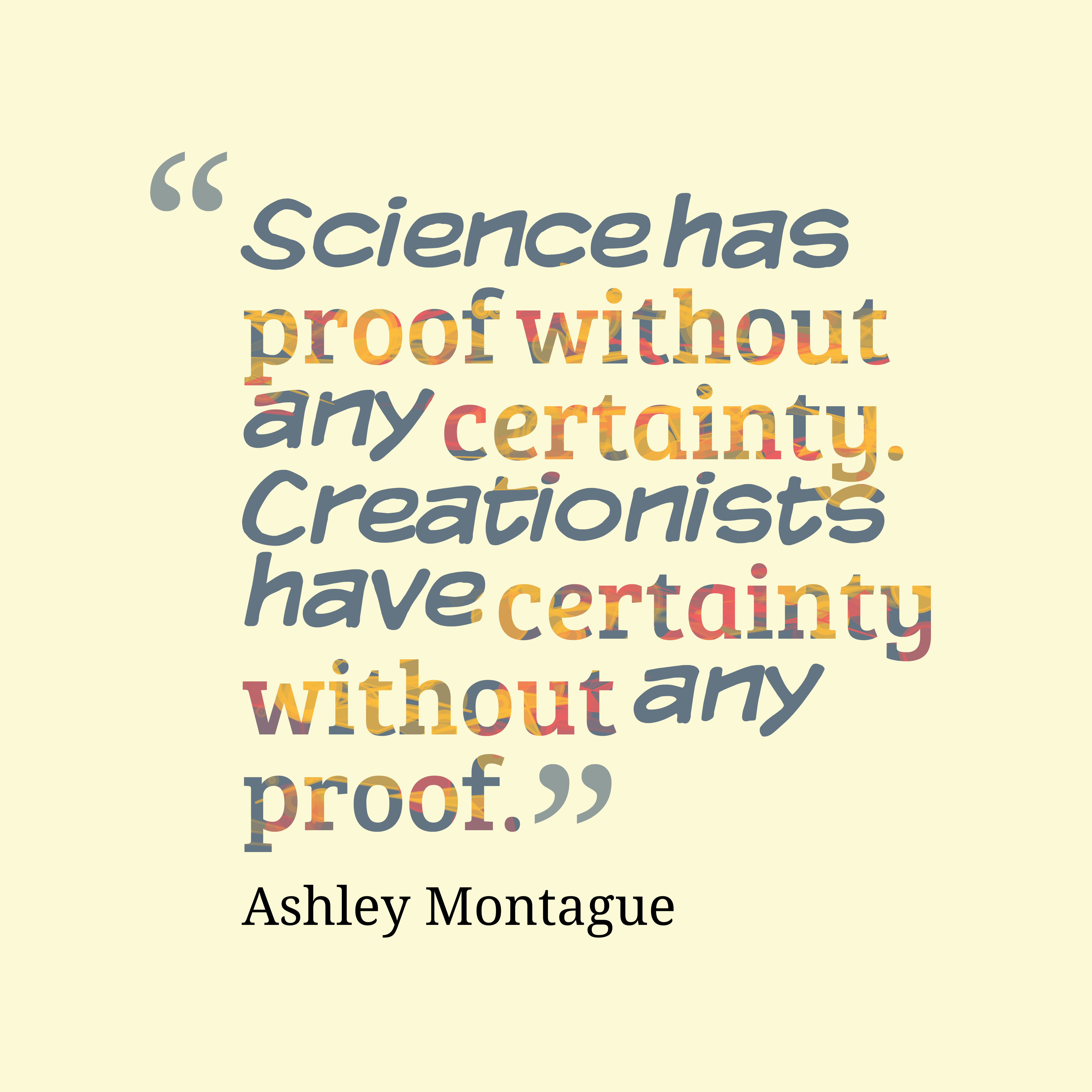science proof without any certainty creationists have certainity without any proof. ashley montague