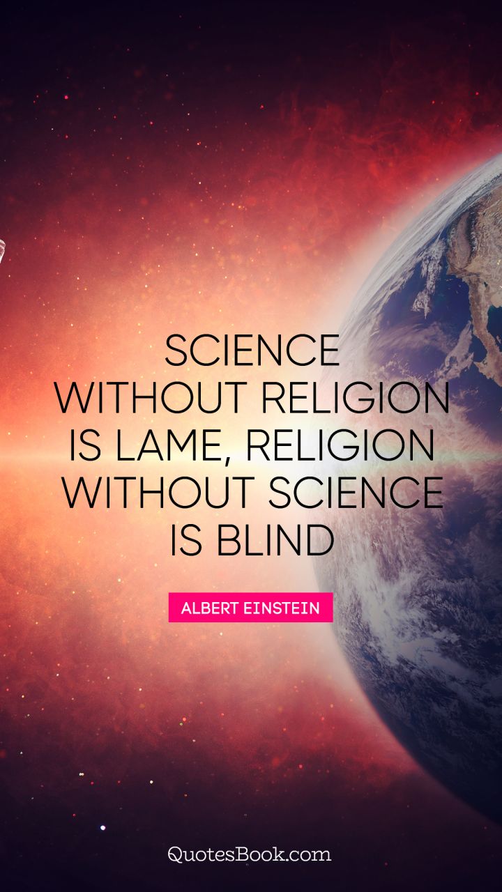 science without religion is lame, religion without science is blind. albert einstein