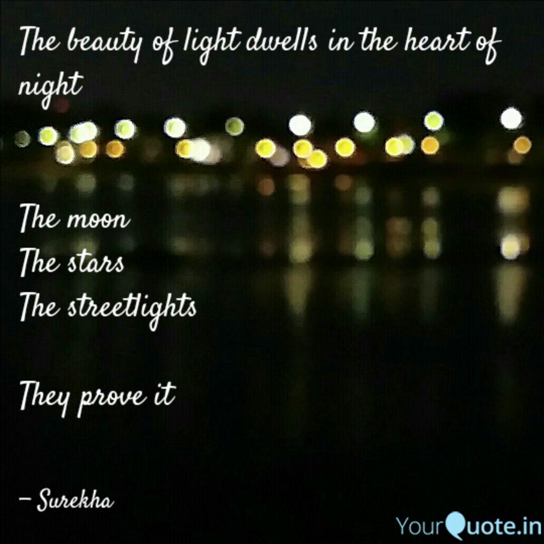 the beauty of light dwells in the heart of night the moon the stars the streetlights they prove it. surekha