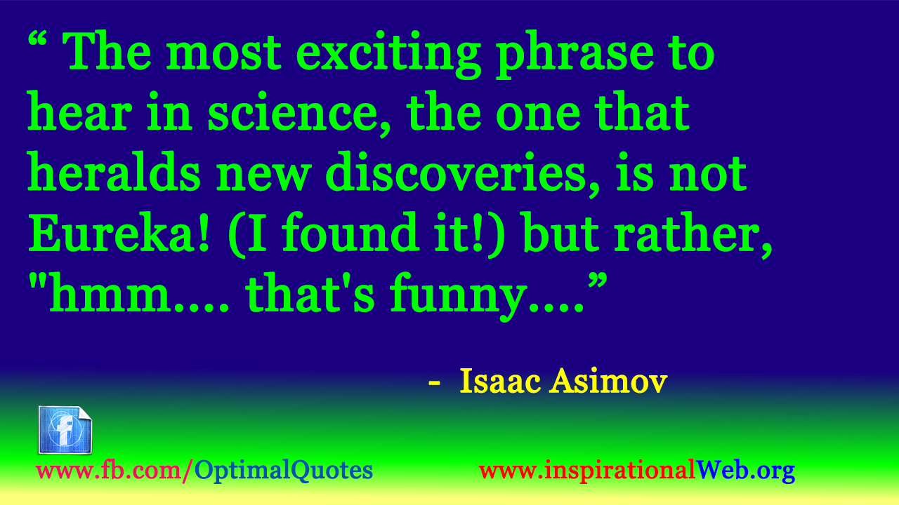 the most exciting phrase to hear in science, the one that herals new discoveries, is not eureka but rather, , that’s funny. isaac asimov