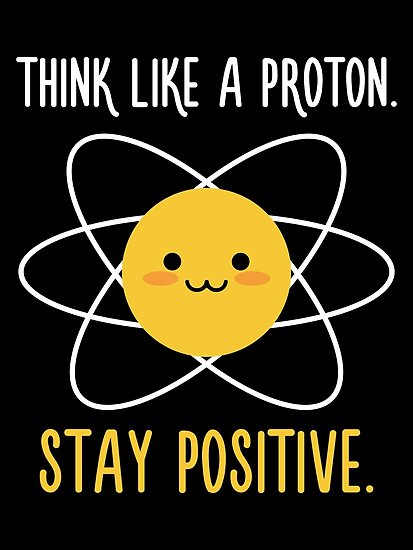 think like a proton stay positive