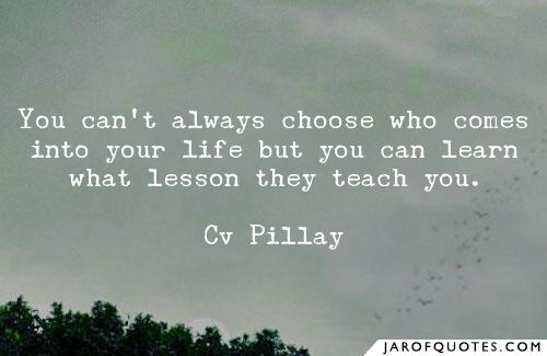 you can’t always choose who comes into your life but you can learn what lesson they teach you
