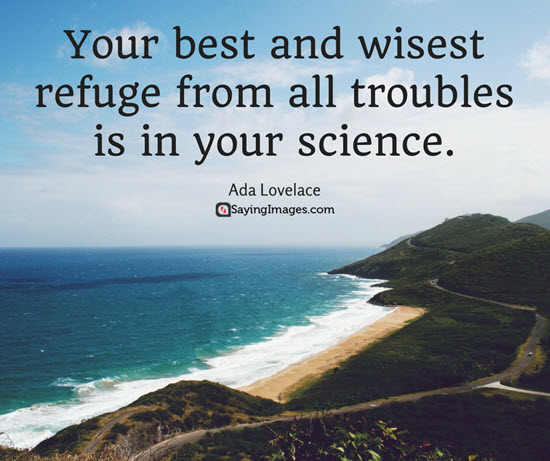 your best and wisest refuge from all troubles is in your science. ada lovelace