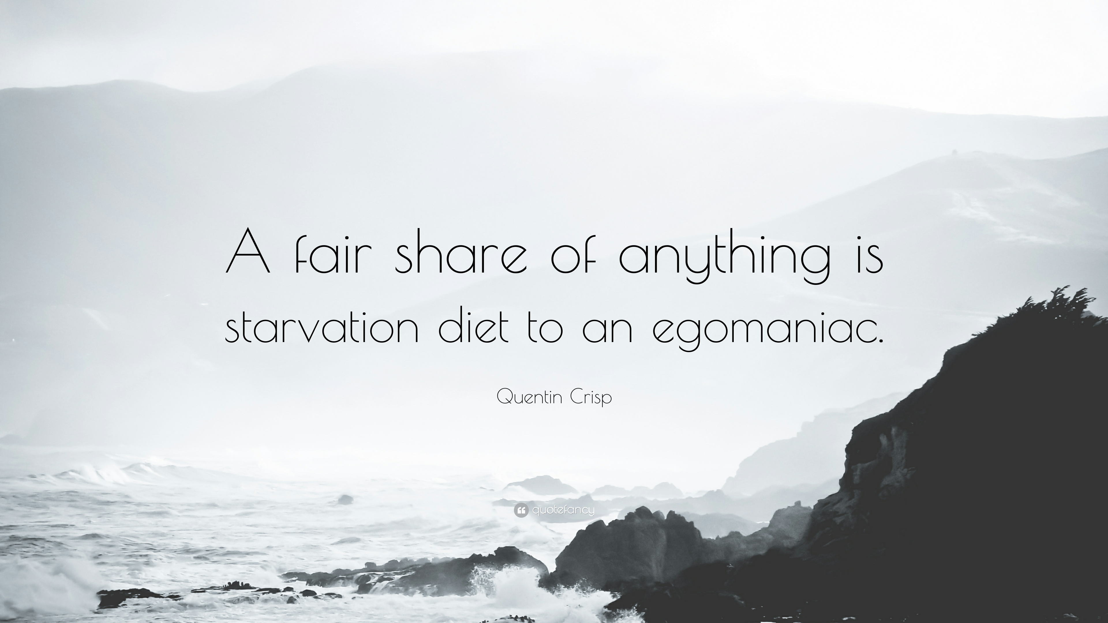 A fair share of anything is starvation diet to an egomaniac
