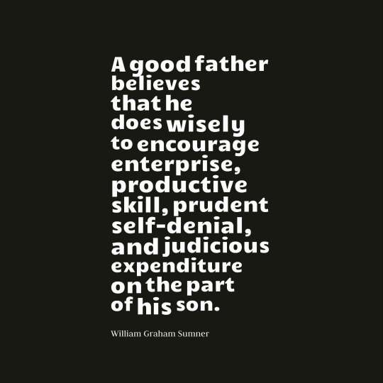 A good father believes that he does wisely to encourage enterprise, productive skill, prudent self-denial, and judicious expenditure on the part of his son. william graham sumner
