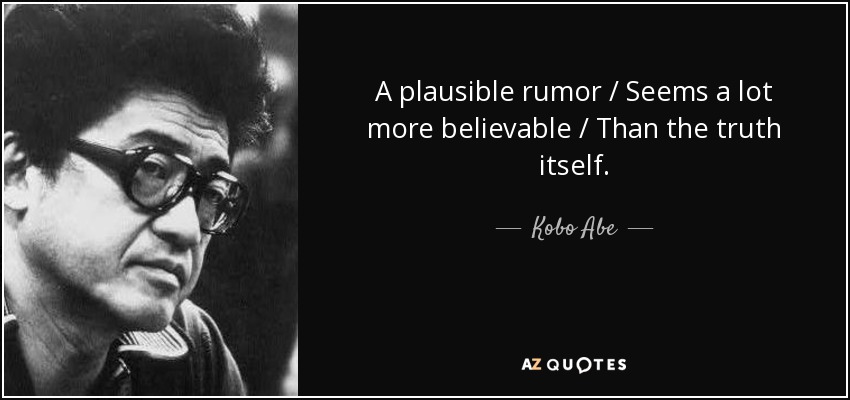 A plausible rumor Seems a lot more believable Than the truth itself. kobo abe