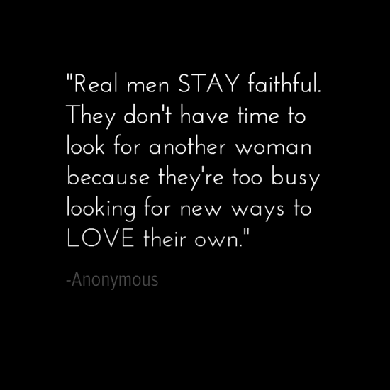 A real is always faithful. They don’t have time to look for another woman because they’re too busy looking for new ways to love their own
