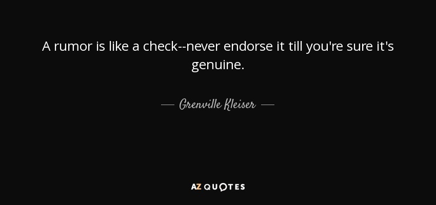 A rumor is like a check–never endorse it till you’re sure it’s genuine. grewille kleiser