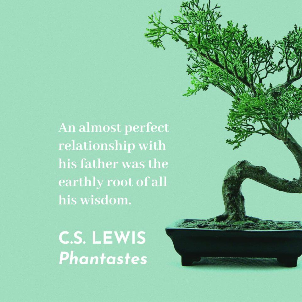 An almost perfect relationship with his father was the earthly root of all his wisdom. c.s. lewis