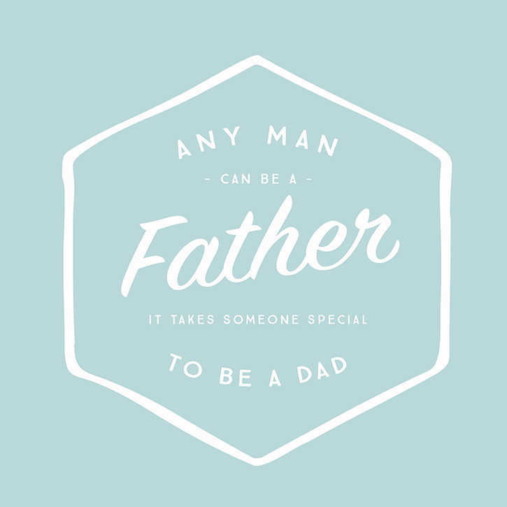 Any man can be a father, it takes someone special to be a Dad.