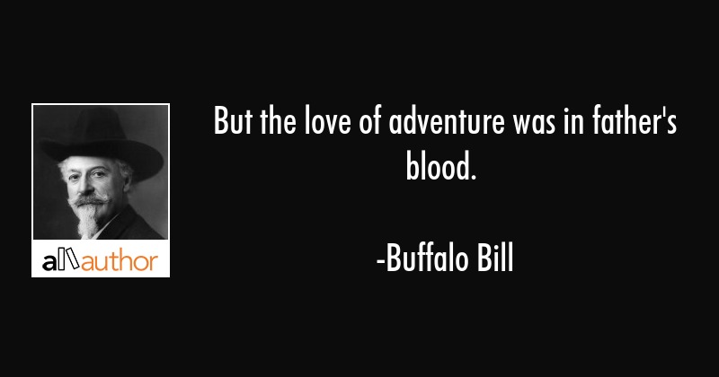 But the love of adventure was in father’s blood. buffalo bill