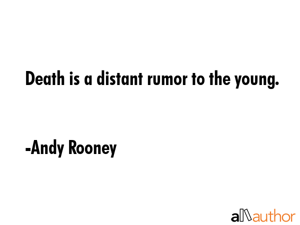 Death is a distant rumor to the young. – Andy Rooney