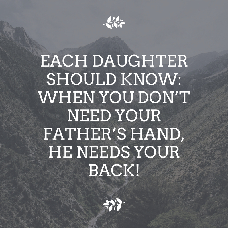 Each daughter should know when you don’t need your father’s hand, he needs your back