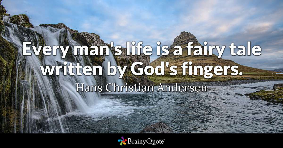 Every man’s life is a fairy tale written by God’s fingers. – Hans Christian Andersen