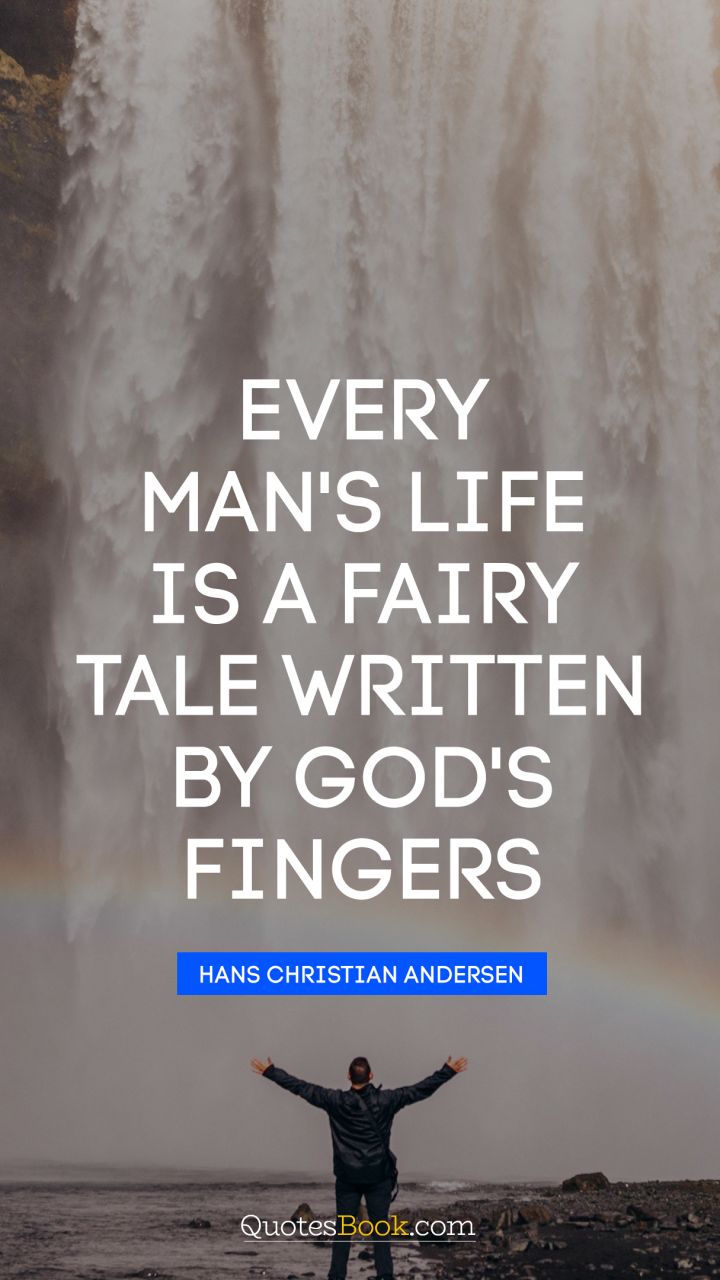 Every man’s life is a fairy tale written by God’s fingers.