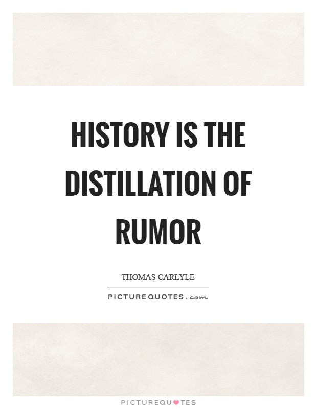 History is the distillation of rumor. thomas carlyle