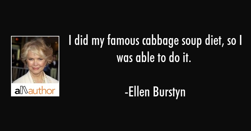 I did my famous cabbage soup diet, so I was able to do it. ellen burstyn