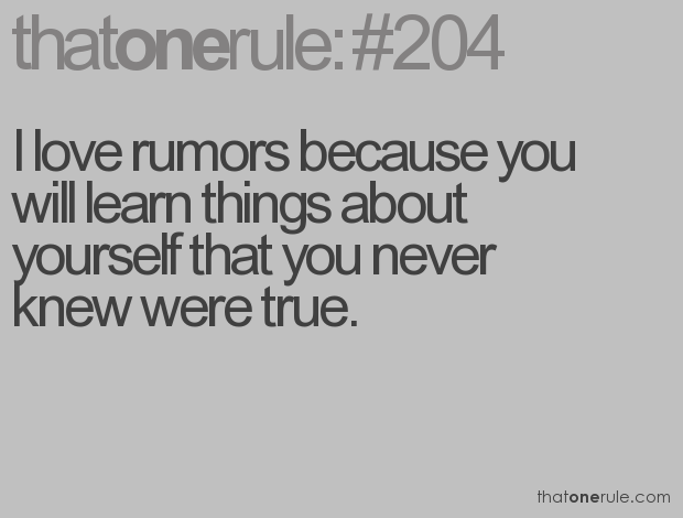 I love rumors because you will leam things about yourself that you never knew were true.