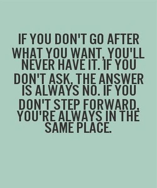 If You Don’t Ask, The Answer is Always No. if you don’t step forward you’re always in the same place