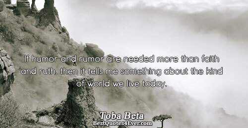 If humor and rumor are needed more than faith and truth, then it tells me something about the kind of world we live today. toba beta