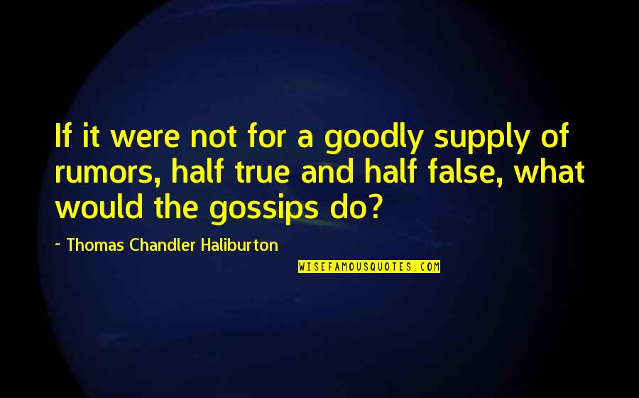 If it were not for a goodly supply of rumors, half true and half false, what would the gossips do. thomas chandler haliburton