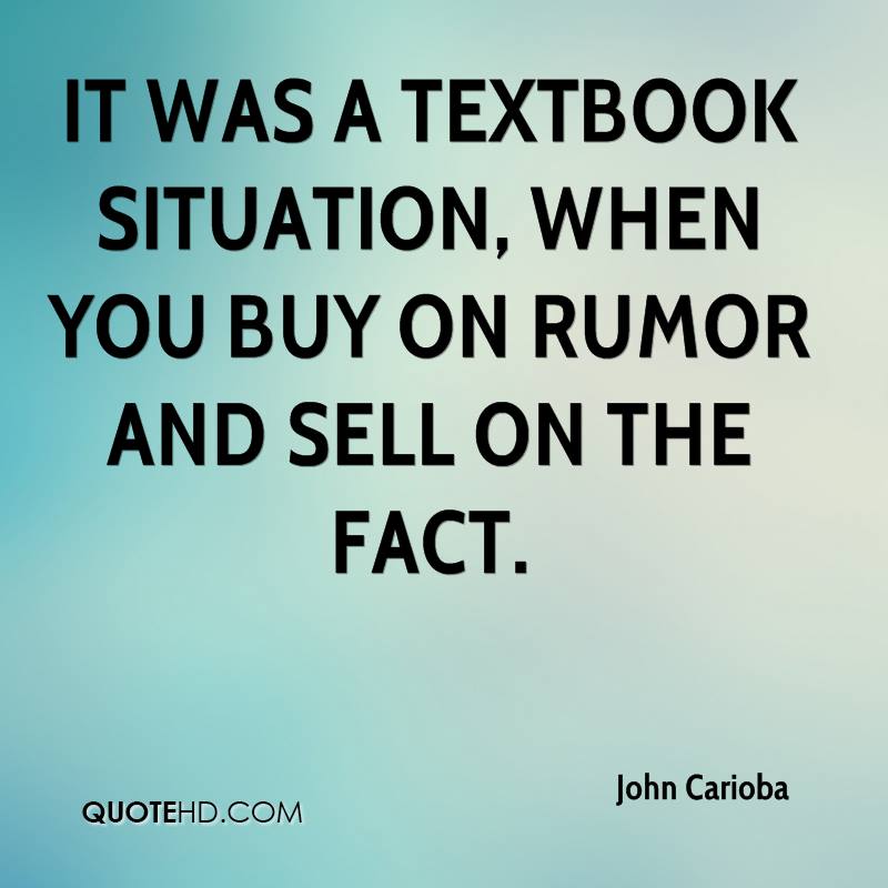 It was a textbook situation, when you buy on rumor and sell on the fact. john carioba