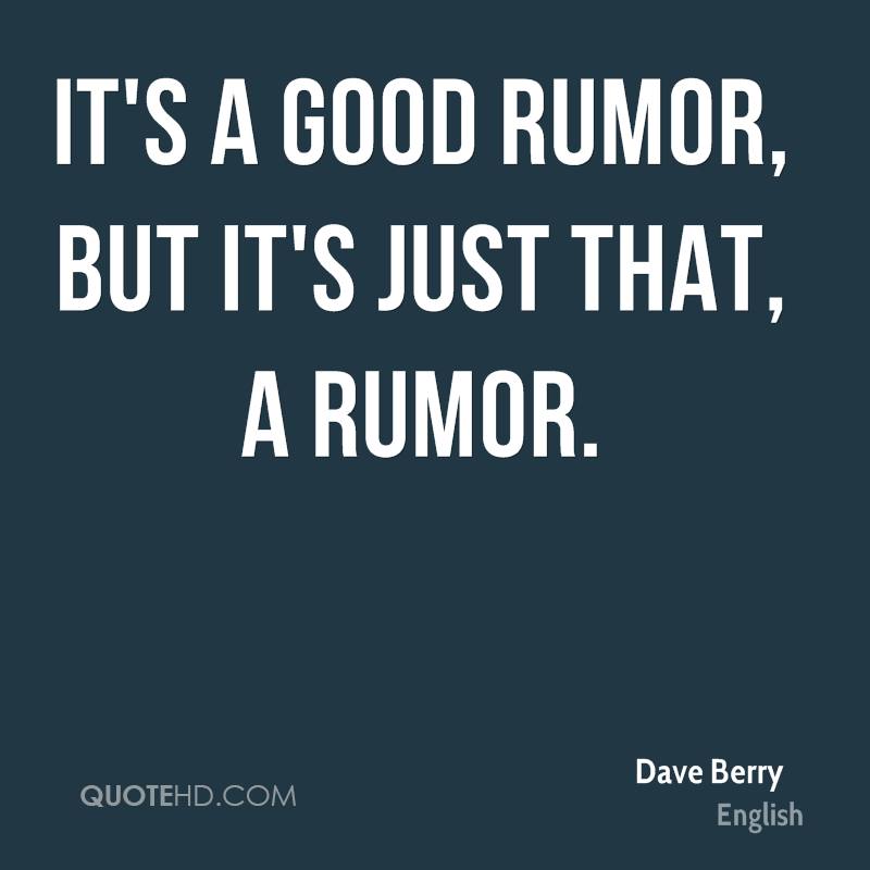 It’s a good rumor, but it’s just that, a rumor. dave berry