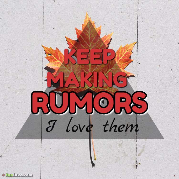 Keep making rumors. I love them.