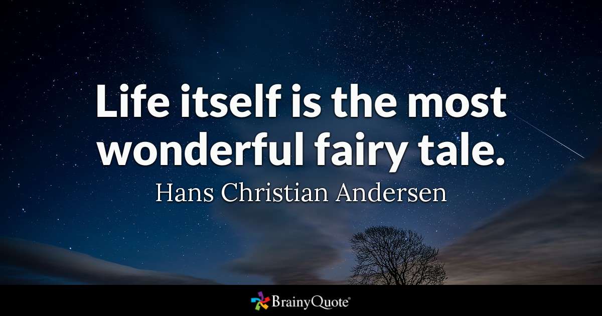 Life itself is the most wonderful fairy tale. Hans Christian Andersen